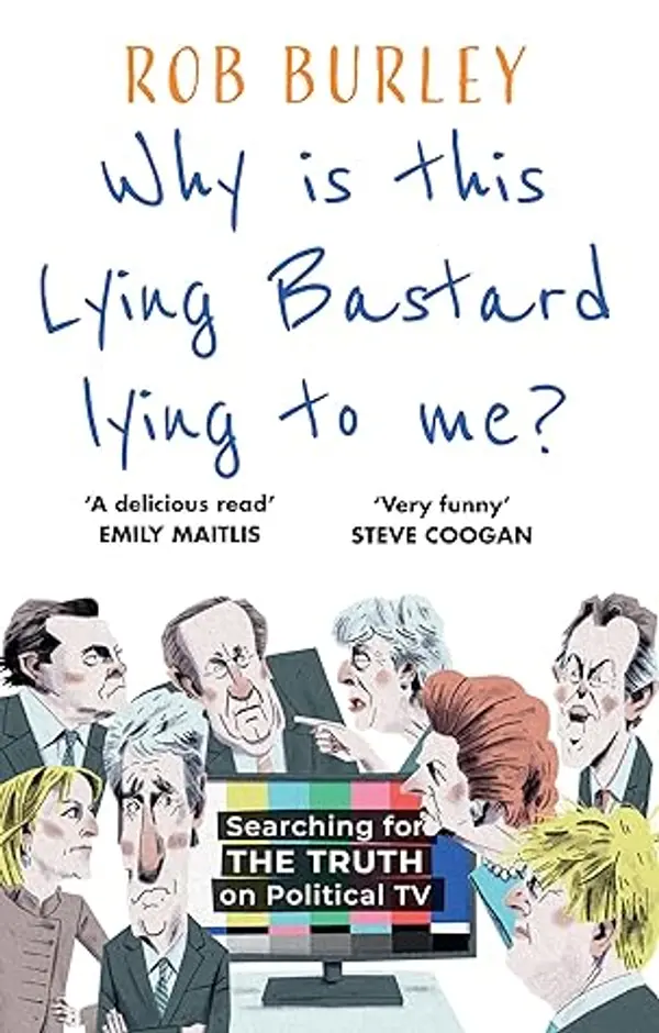 Why is this Lying Bastard Lying to Me?: Searching for the Truth on Political TV by Rob Burley cover