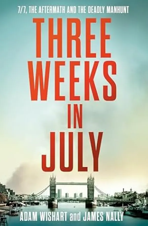 Three Weeks in July: 7/7, The Aftermath, and the Deadly Manhunt by Adam Wishart cover