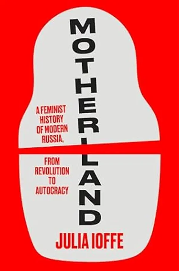 Motherland: A Feminist History of Modern Russia,from Revolution to Autocracy by Julia Ioffe cover