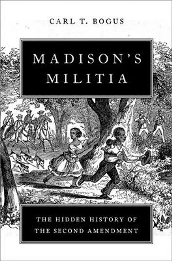 Madison's Militia: The Hidden History of the Second Amendment by Carl T Bogus cover