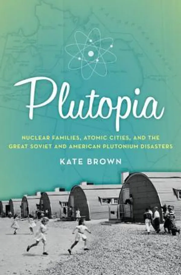 Plutopia: Nuclear Families, Atomic Cities, and the Great Soviet and American Plutonium Disasters by Kate     Brown cover