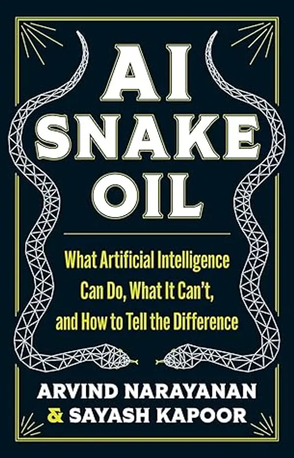 AI Snake Oil: What Artificial Intelligence Can Do, What It Can’t, and How to Tell the Difference by Arvind Narayanan, Sayash Kapoor cover