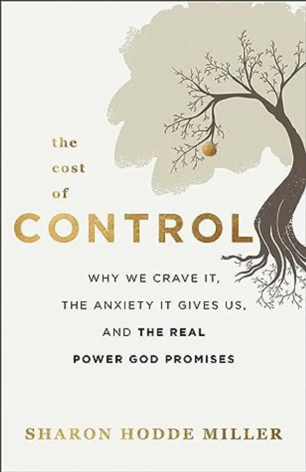 The Cost of Control: Why We Crave It, the Anxiety It Gives Us, and the Real Power God Promises by Sharon Hodde Miller cover