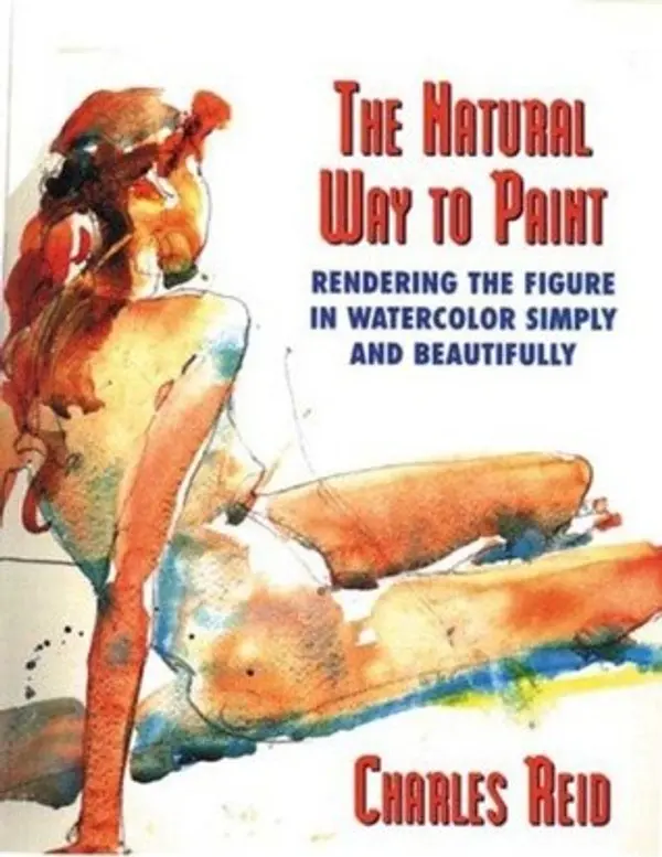 The Natural Way to Paint: Rendering the Figure in Watercolor Simply and Beautifully by Charles Reid cover