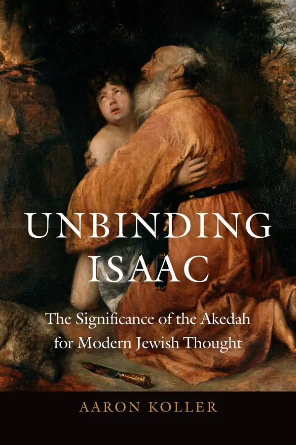 Unbinding Isaac: The Significance of the Akedah for Modern Jewish Thought by Aaron J. Koller cover