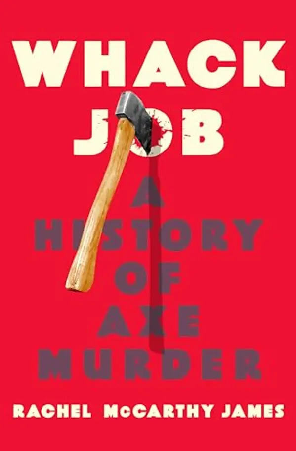 Whack Job: A History of Axe Murder by Rachel McCarthy James cover