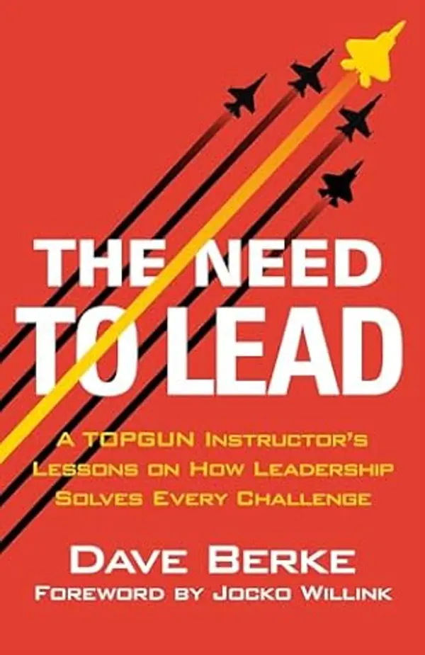 The Need to Lead: A TOPGUN Instructor's Lessons on How Leadership Solves Every Challenge (Extreme Ownership Trilogy, 3) by Dave Berke cover