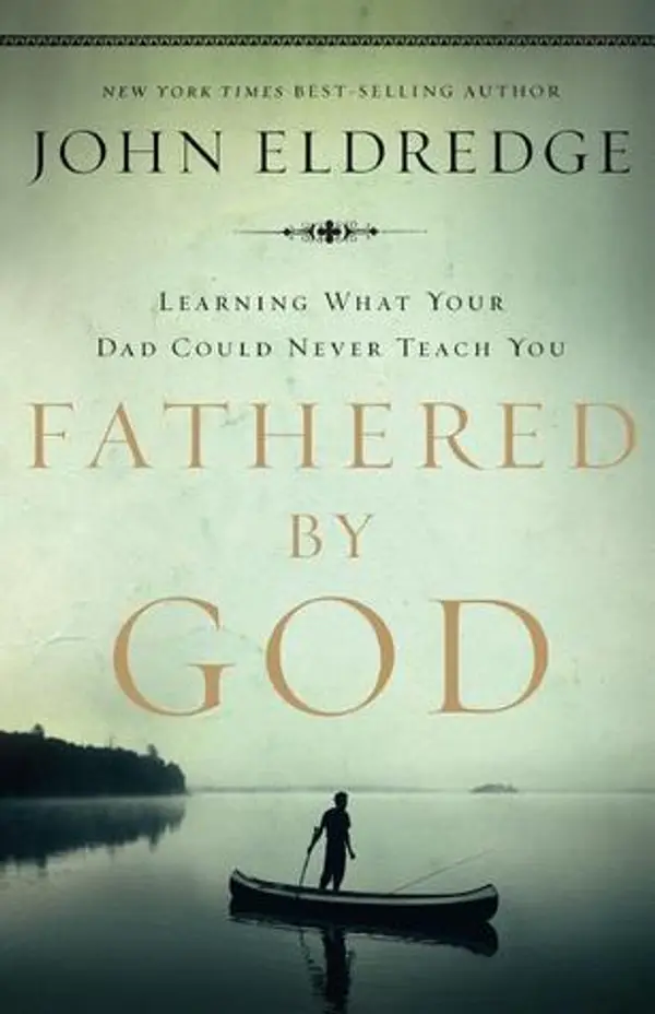 Fathered by God: Learning What Your Dad Could Never Teach You by John Eldredge cover