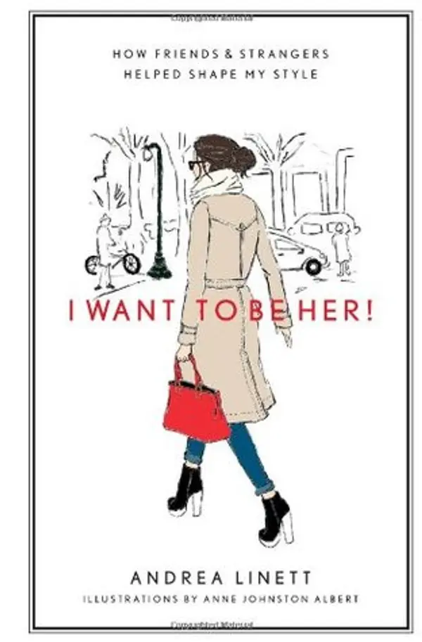 I Want to Be Her!: How Friends and Strangers Helped Shape My Style by Andrea Linett cover