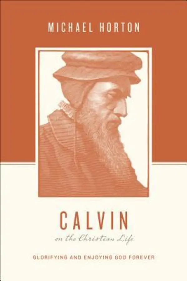 Calvin on the Christian Life: Glorifying and Enjoying God Forever by Michael S. Horton cover