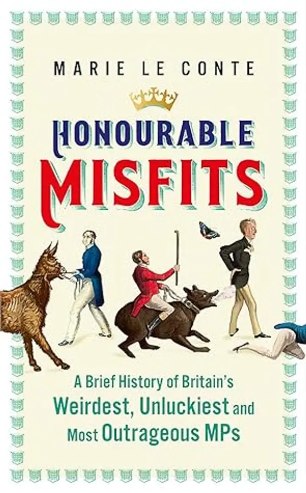 Honourable Misfits: A Brief History of Britain’s Weirdest, Unluckiest and Most Outrageous MPs by Marie Le Conte cover