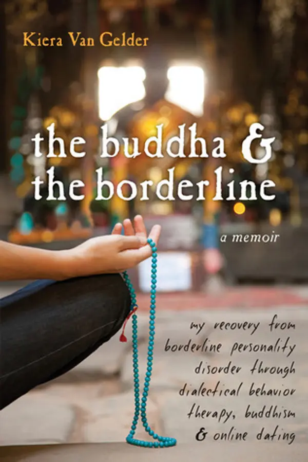 The Buddha and the Borderline: My Recovery from Borderline Personality Disorder through Dialectical Behavior Therapy, Buddhism, and Online Dating by Kiera Van Gelder cover
