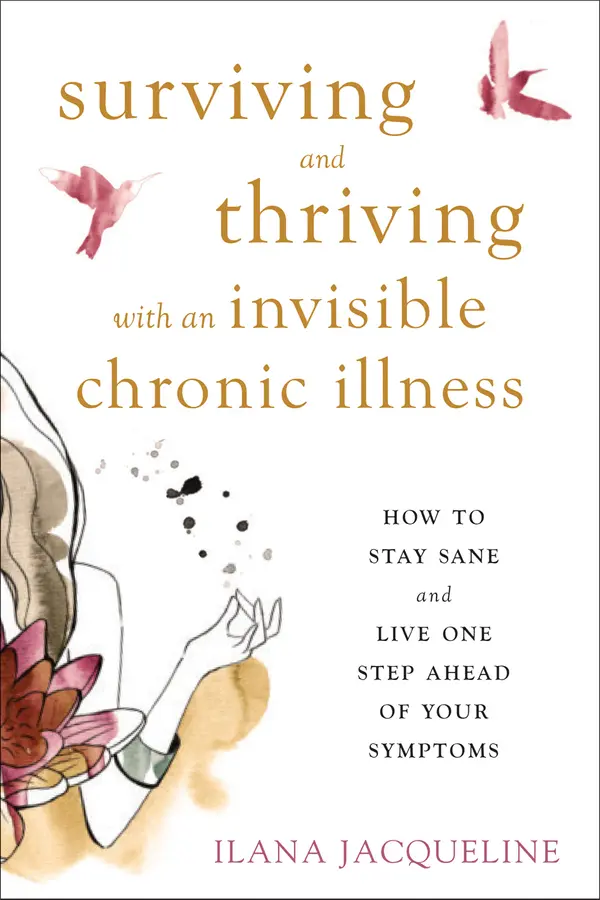 Surviving and Thriving with an Invisible Chronic Illness: How to Stay Sane and Live One Step Ahead of Your Symptoms by Ilana Jacqueline cover