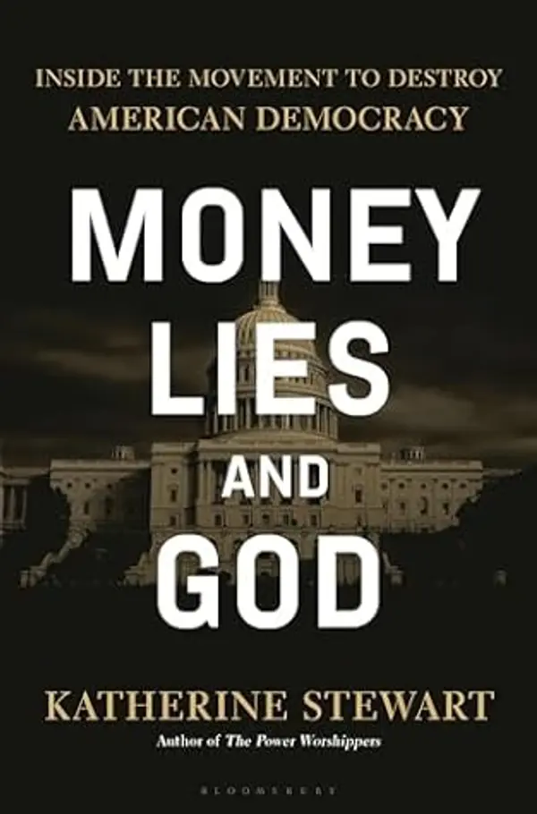 Money, Lies, and God: Inside the Movement to Destroy American Democracy by Katherine Stewart cover