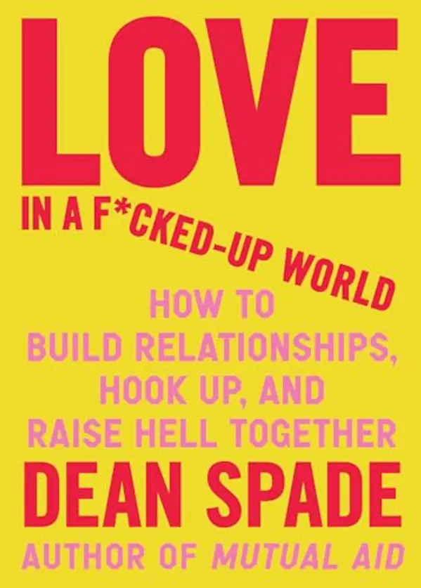 Love in a F*cked-Up World: How to Build Relationships, Hook Up, and Raise Hell, Together by Dean Spade cover