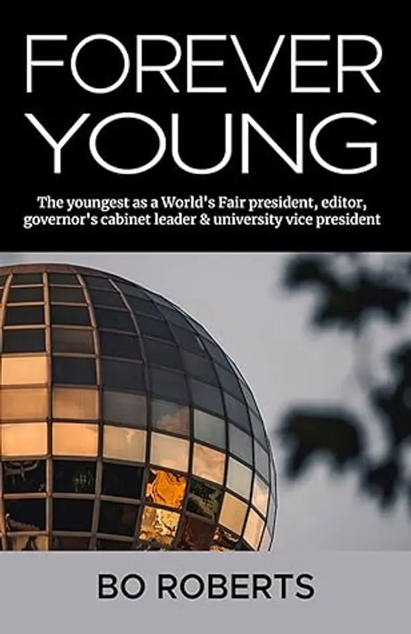 Forever Young: The Youngest as a World’s Fair President, Editor, Governor’s Cabinet Leader, University Vice President by Bo Roberts cover