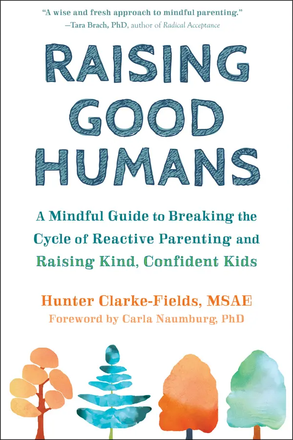Raising Good Humans: A Mindful Guide to Breaking the Cycle of Reactive Parenting and Raising Kind, Confident Kids by Hunter Clarke-Fields cover