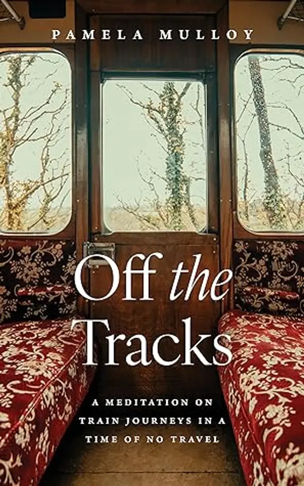 Off the Tracks: A Meditation on Train Journeys in a Time of No Travel by Pamela Mulloy cover