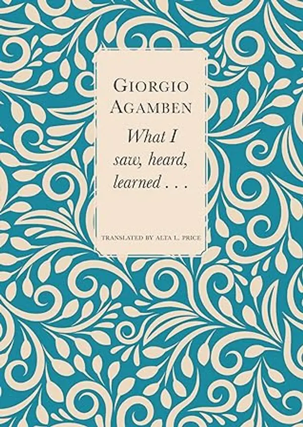 What I Saw, Heard, Learned . . . by Giorgio Agamben cover