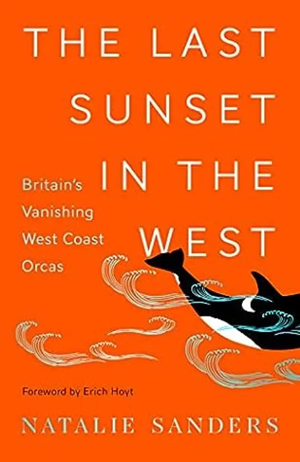 The Last Sunset in the West: Britain’s Vanishing West Coast Orcas by Natalie Sanders cover