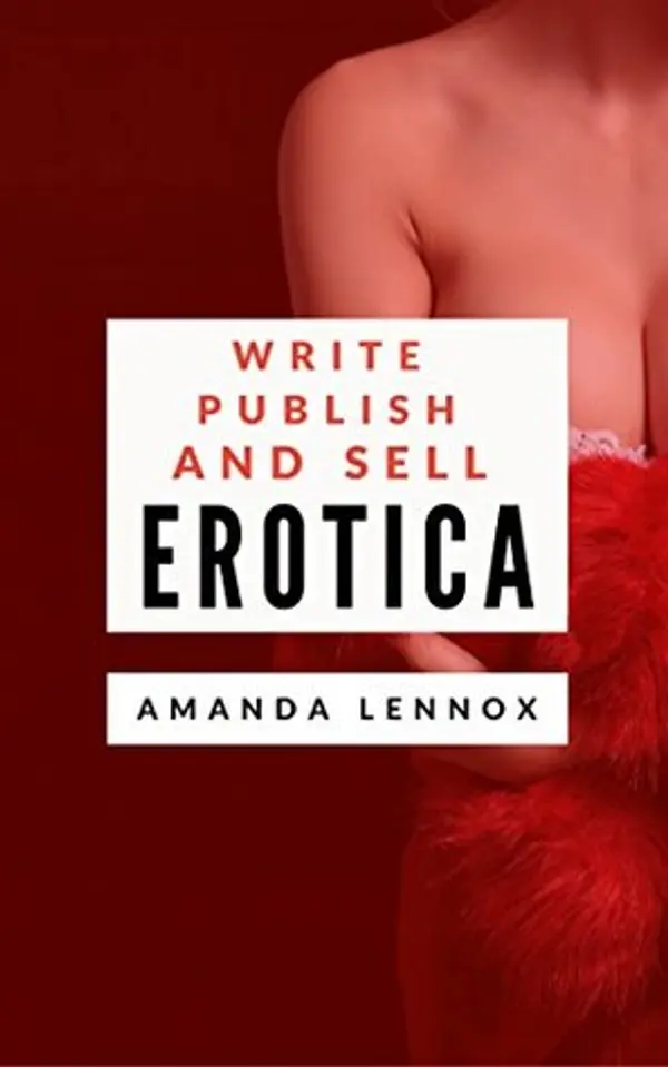 Write, Publish, and Sell Erotica: The Complete Guide to Creating a Profitable Erotica Business on Amazon by Amanda Lennox cover