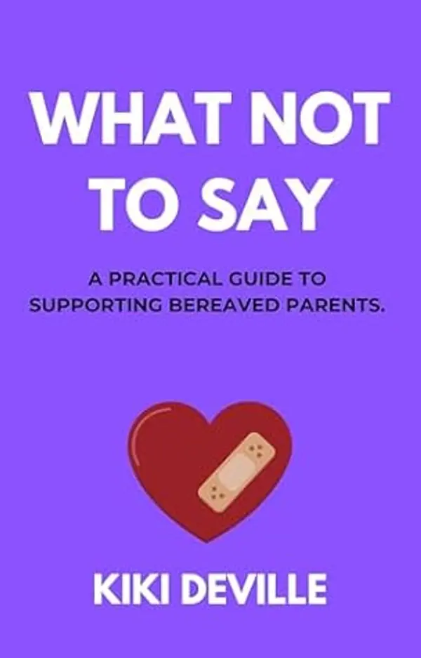 What Not To Say: A Practical Guide to Supporting Bereaved Parents by Kiki Deville cover