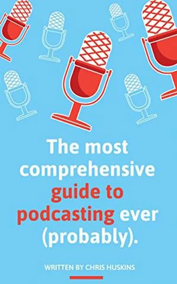 The most comprehensive guide to podcasting ever (probably).: A guide to everything you need to know to plan a podcast, start podcasting and grow an audience. by Chris Huskins cover