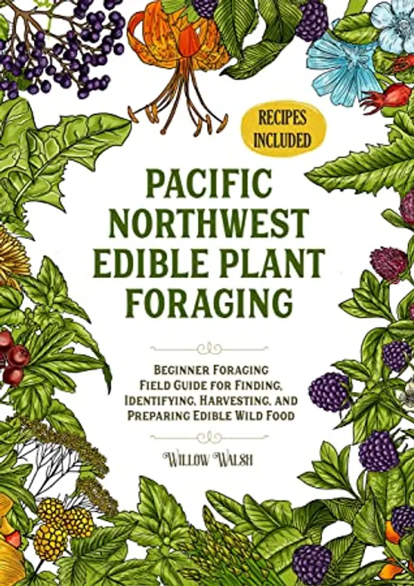Pacific Northwest Edible Plant Foraging: Beginner Foraging Field Guide for Finding, Identifying, Harvesting, and Preparing Edible Wild Food by Willow Walsh, Littlebook Publishing cover