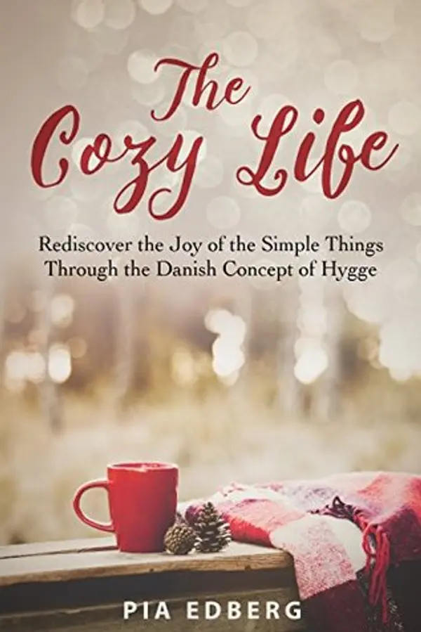 The Cozy Life: Rediscover the Joy of the Simple Things Through the Danish Concept of Hygge by Pia Edberg cover