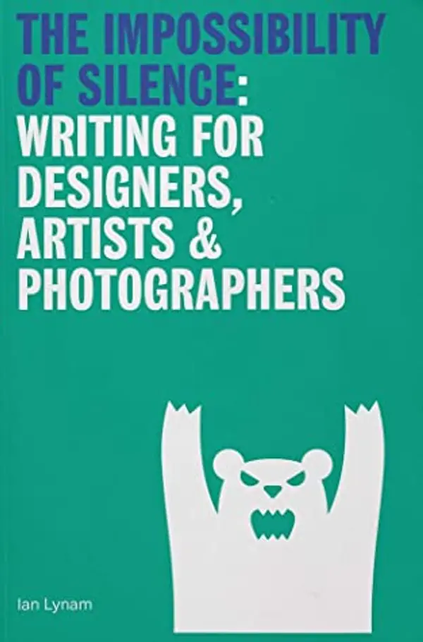The Impossibility of Silence: Writing for Designers, Artists & Photographers by Ian Lynam cover