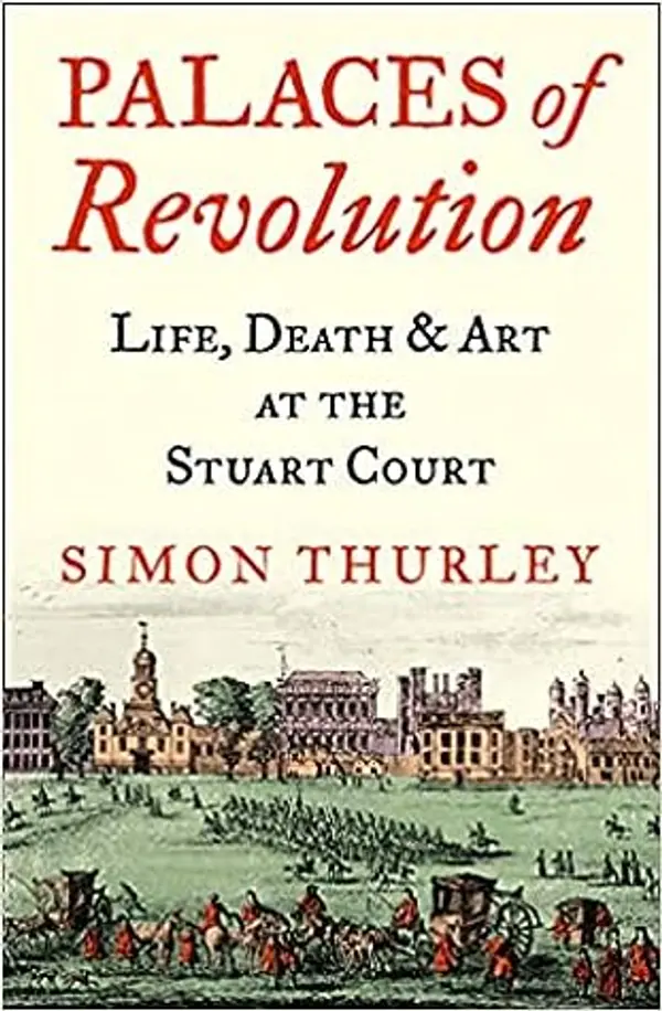 Palaces of Revolution: Life, Death and Art at the Stuart Court by Simon Thurley cover