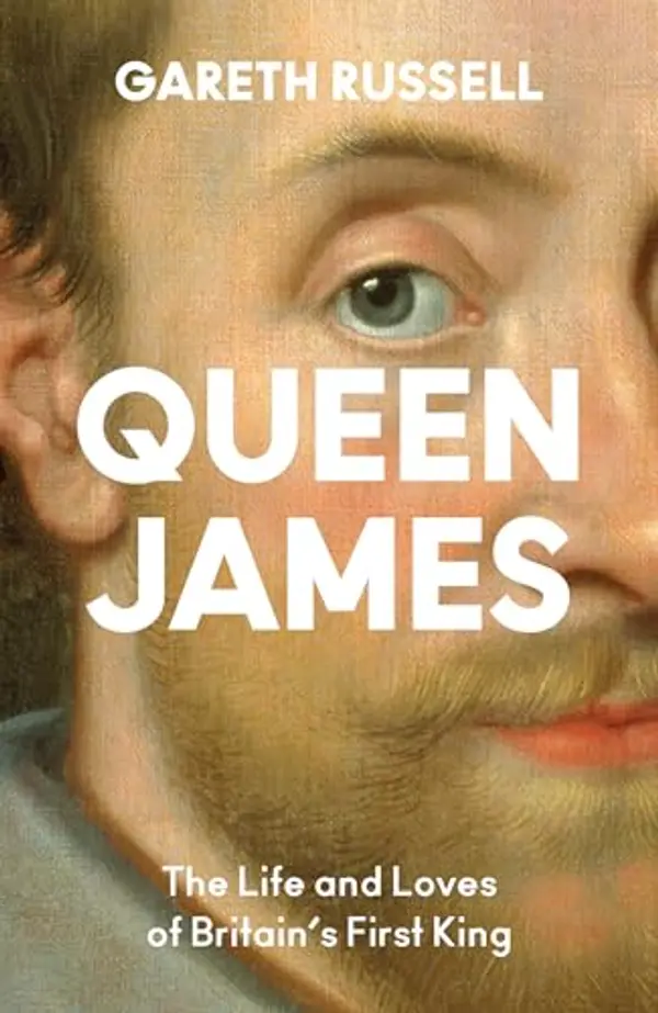 Queen James: A New History About the Life and Loves of Britain’s First King, James Stuart by Gareth Russell cover