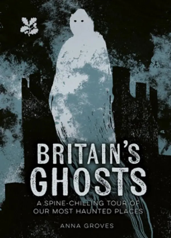 Britain’s Ghosts: A spine-chilling tour of our most haunted places (National Trust) by Anna Groves cover