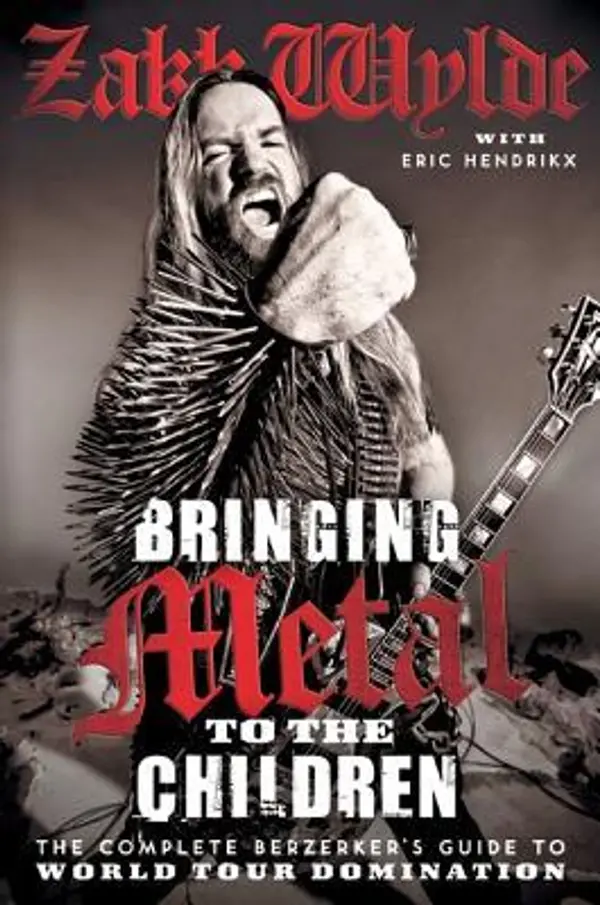 Bringing Metal to the Children: The Complete Berserker's Guide to World Tour Domination by Zakk Wylde, Eric Hendrikx cover