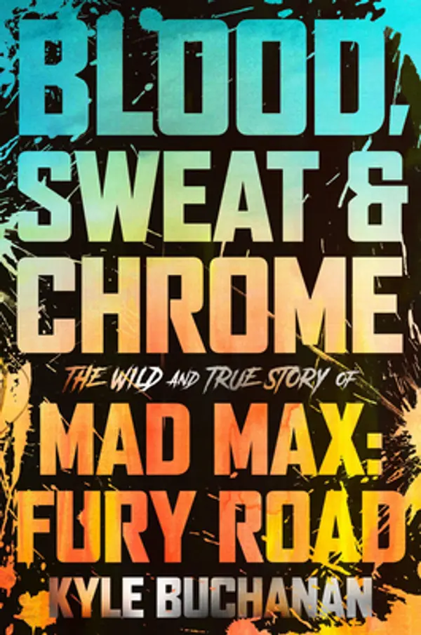 Blood, Sweat & Chrome: The Wild and True Story of Mad Max: Fury Road by Kyle Buchanan cover