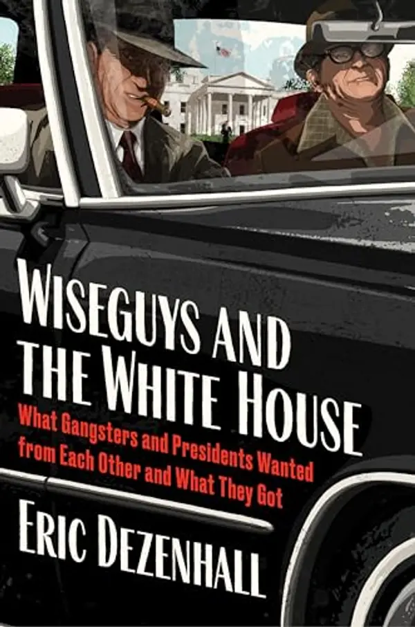 Wiseguys and the White House: Gangsters, Presidents, and the Deals They Made by Eric Dezenhall cover