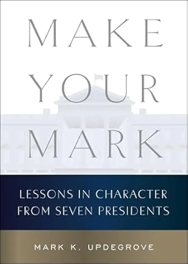 Make Your Mark: Lessons in Character from Seven Presidents by Mark K. Updegrove cover
