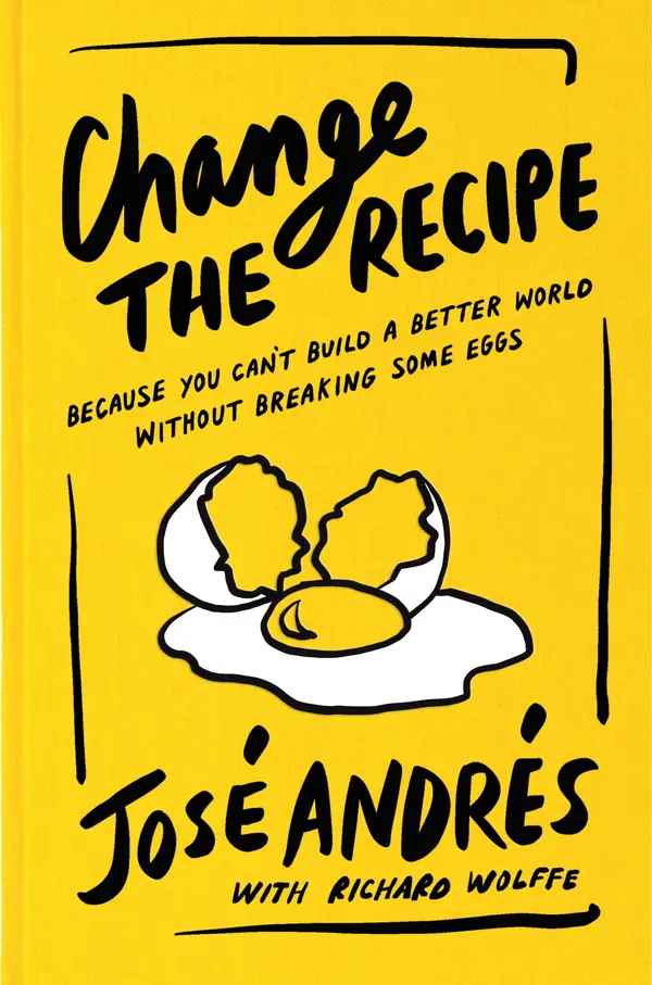 Change the Recipe: Because You Can't Build a Better World Without Breaking Some Eggs by José Andrés cover