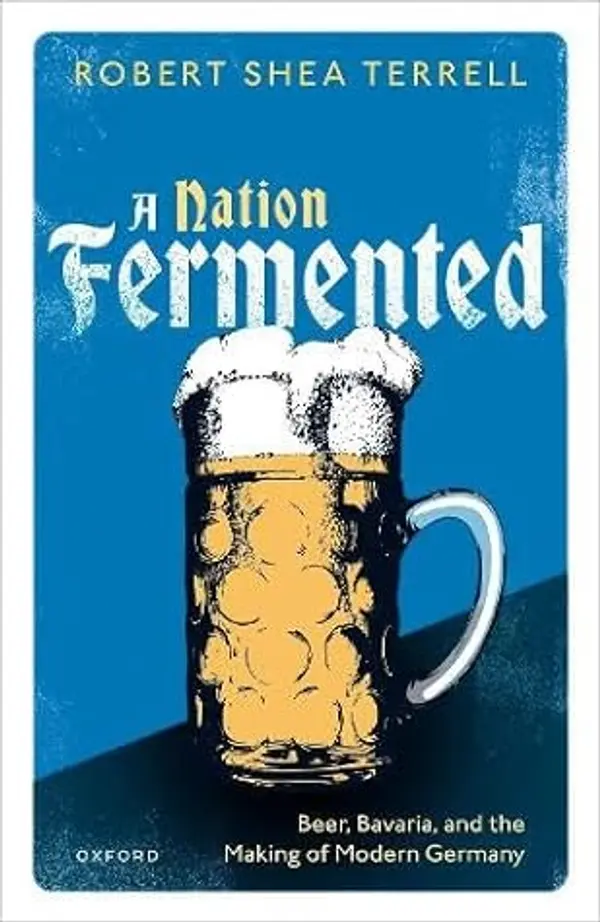 A Nation Fermented: Beer, Bavaria, and the Making of Modern Germany by Robert Shea Terrell cover