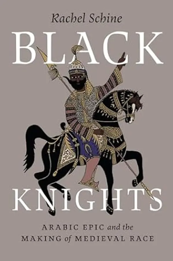 Black Knights: Arabic Epic and the Making of Medieval Race by Rachel Schine cover
