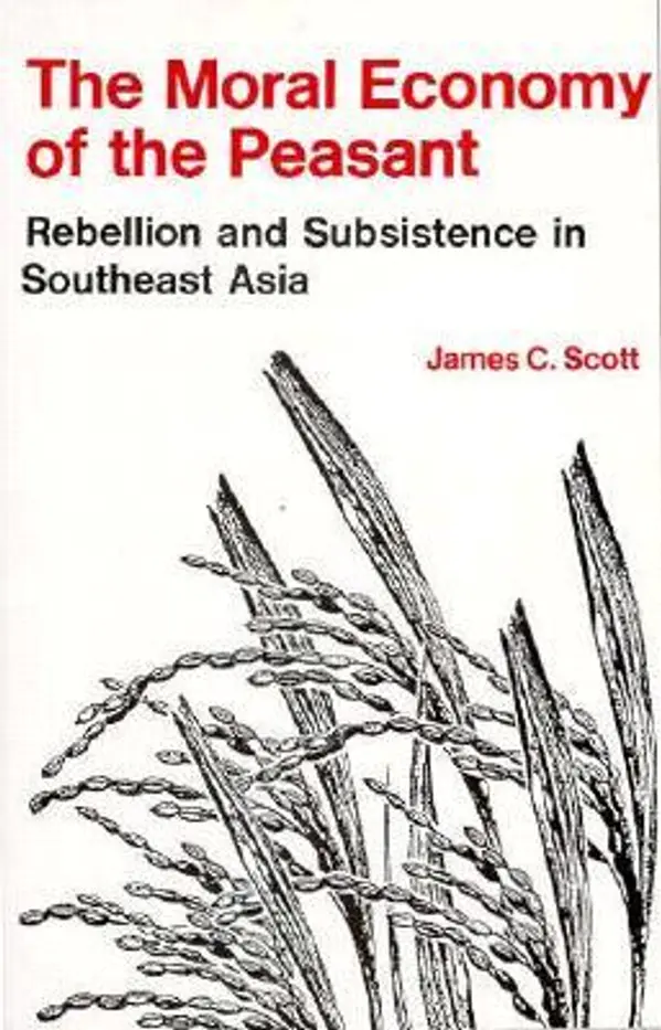 The Moral Economy of the Peasant: Rebellion and Subsistence in Southeast Asia by James C. Scott cover