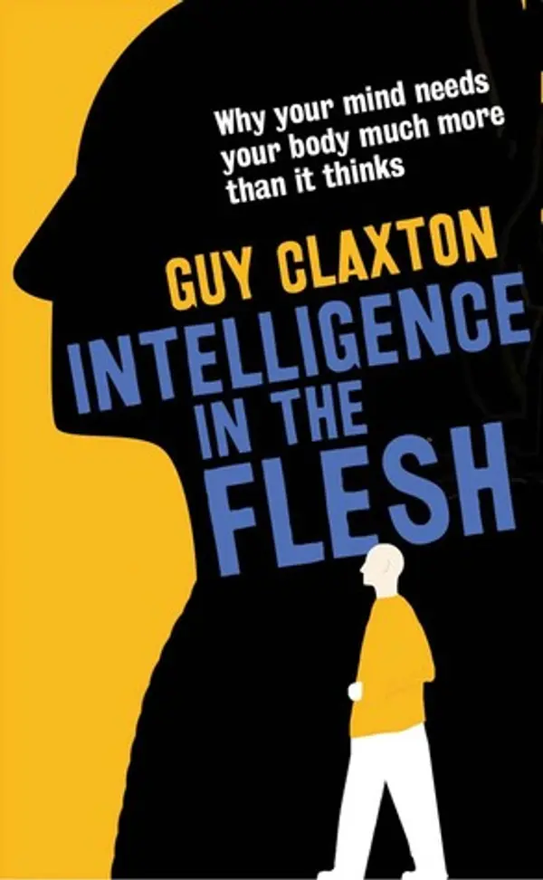Intelligence in the Flesh: Why Your Mind Needs Your Body Much More Than It Thinks by Guy Claxton cover