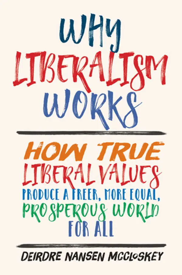 Why Liberalism Works: How True Liberal Values Produce a Freer, More Equal, Prosperous World for All by Deirdre Nansen McCloskey cover