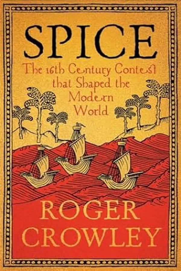 Spice: The 16th-Century Contest that Shaped the Modern World by Roger Crowley cover