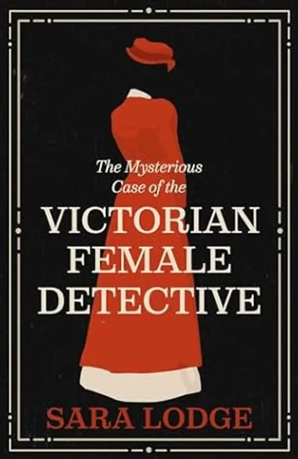 The Mysterious Case of the Victorian Female Detective by Sara Lodge cover