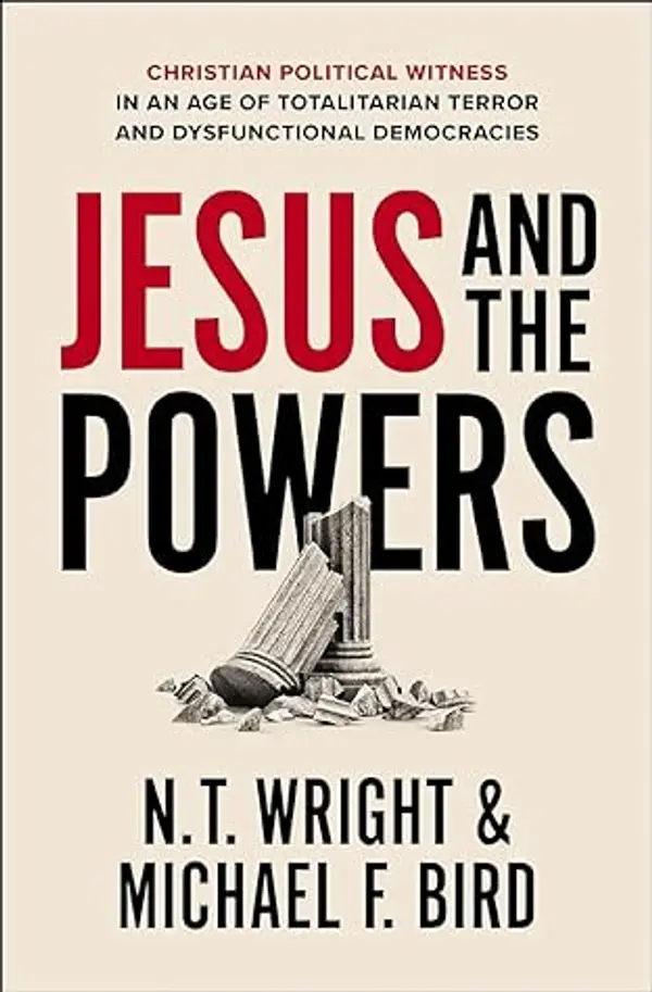Jesus and the Powers: Christian Political Witness in an Age of Totalitarian Terror and Dysfunctional Democracies by N. T. Wright, Michael F. Bird cover