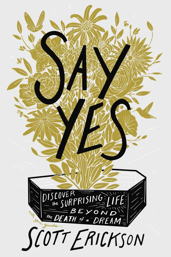 Say Yes: Discover the Surprising Life Beyond the Death of a Dream by Scott   Erickson cover