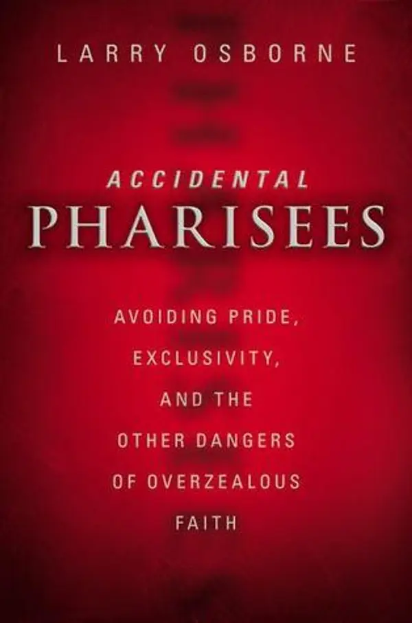 Accidental Pharisees: Avoiding Pride, Exclusivity, and the Other Dangers of Overzealous Faith by Larry Osborne cover