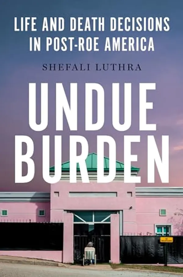 Undue Burden: Life and Death Decisions in Post-Roe America by Shefali Luthra cover