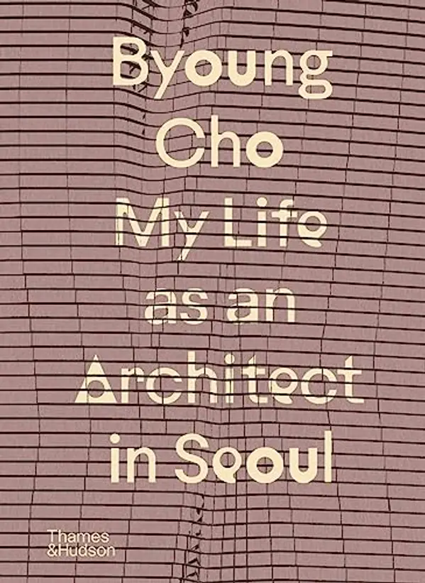 Byoung Cho: My Life as an Architect in Seoul by Byoung Cho cover